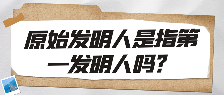 原始发明人是指第一发明人吗？91学术