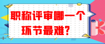 职称评审哪一个环节最难？
