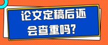 论文定稿后还会查重吗？