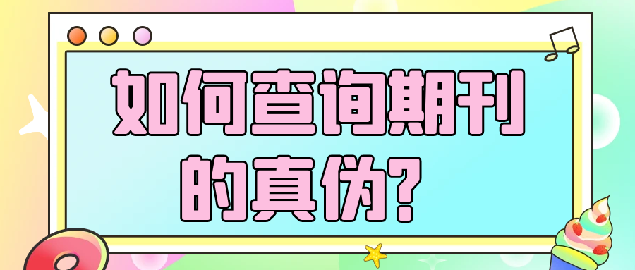 如何查询期刊的真伪？91学术