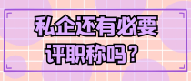 私企还有必要评职称吗？