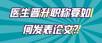 医生晋升职称要如何发表论文?