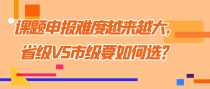 课题申报难度越来越大，省级VS市级要如何选？