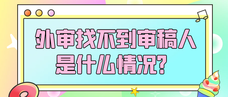 外审找不到审稿人是什么情况？91学术