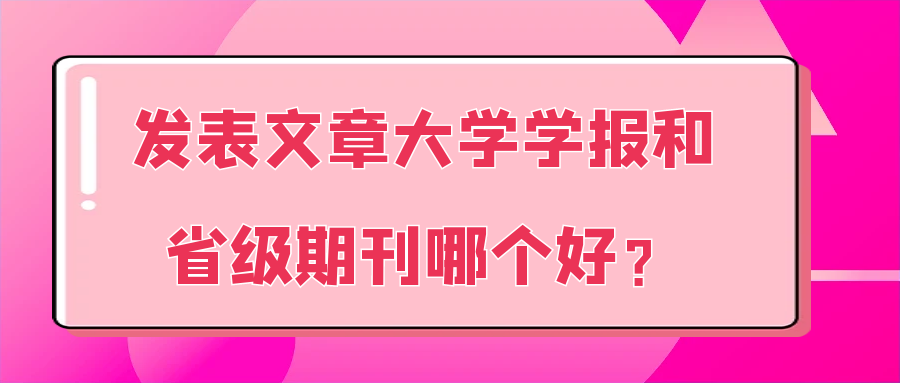 发表文章大学学报和省级期刊哪个好？91学术