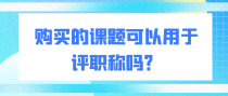 购买的课题可以用于评职称吗？