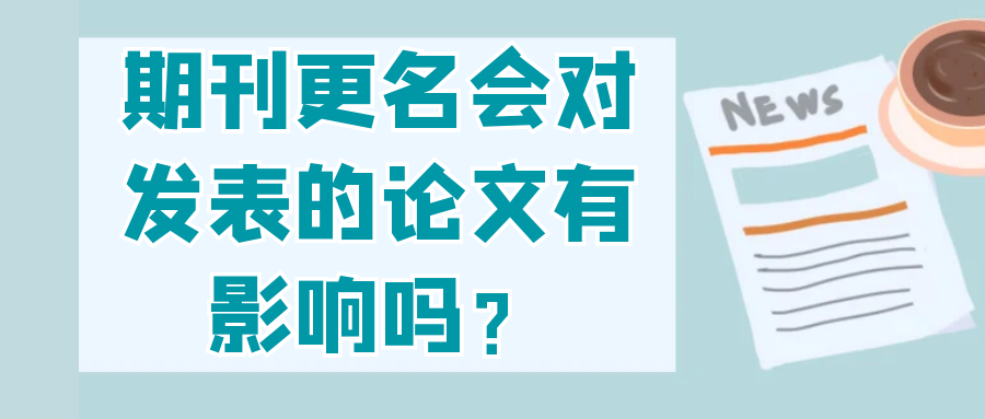 期刊更名会对发表的论文有影响吗？91学术