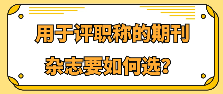 用于评职称的期刊杂志要如何选？91学术