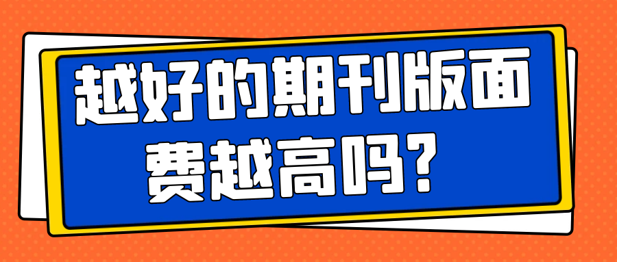 越好的期刊版面费越高吗？91学术