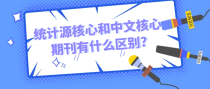 统计源核心和中文核心期刊有什么区别?
