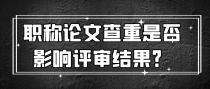 职称论文查重是否影响评审结果？