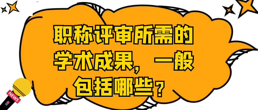 职称评审所需的学术成果，一般包括哪些？91学术