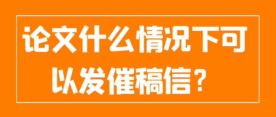 论文什么情况下可以发催稿信？91学术