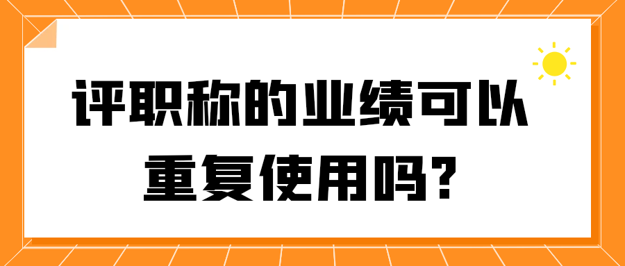 评职称的业绩可以重复使用吗?91学术