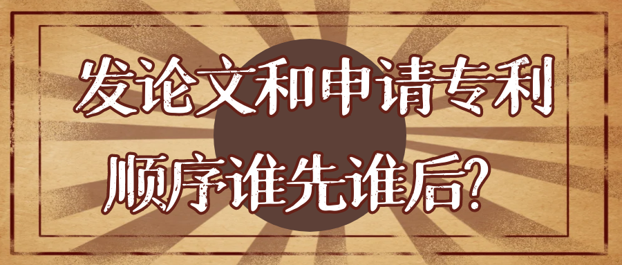 发论文和申请专利顺序谁先谁后？91学术