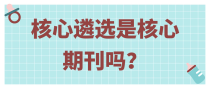 核心遴选是核心期刊吗？