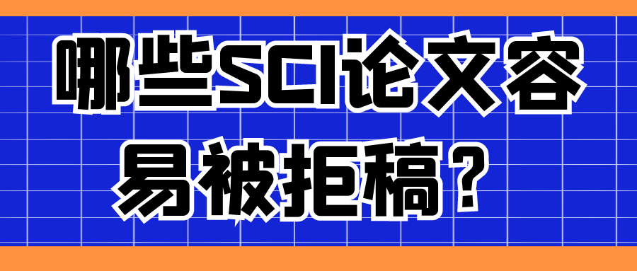 哪些SCI论文容易被拒稿？91学术
