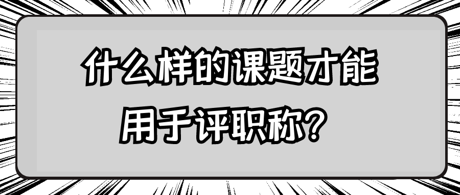 什么样的课题才能用于评职称？91学术