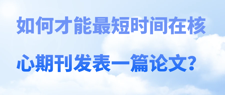 如何才能最短时间在核心期刊发表一篇论文？91学术