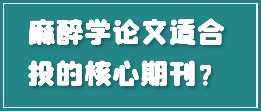 麻醉学论文适合投的核心期刊？91学术