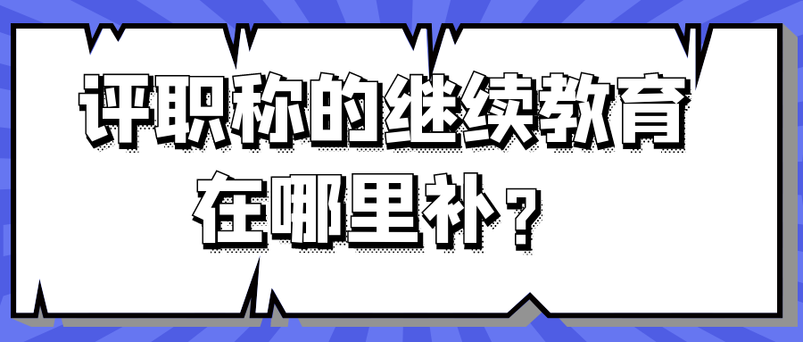 评职称的继续教育在哪里补？91学术