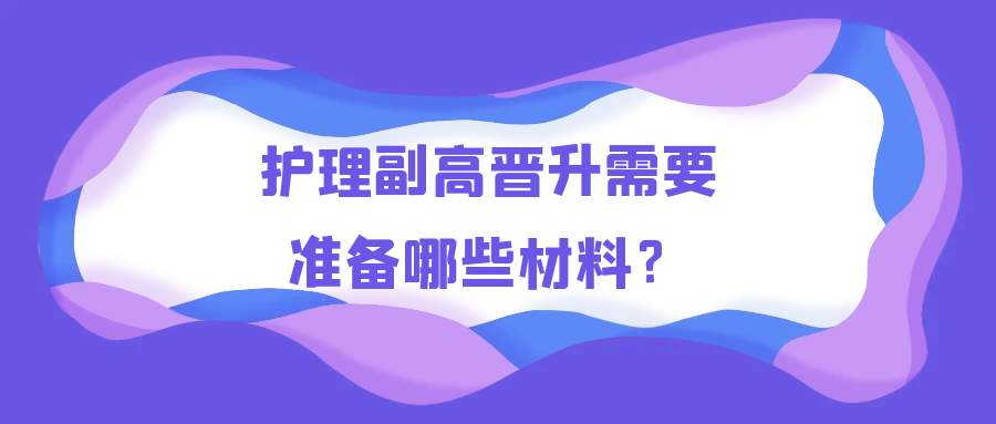 护理副高晋升需要准备哪些材料？91学术