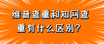 维普查重和知网查重有什么区别？