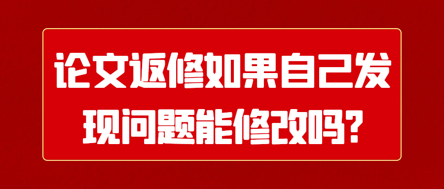 论文返修如果自己发现问题能修改吗?91学术