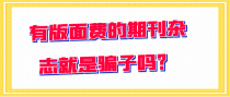 有版面费的期刊杂志就是骗子吗？