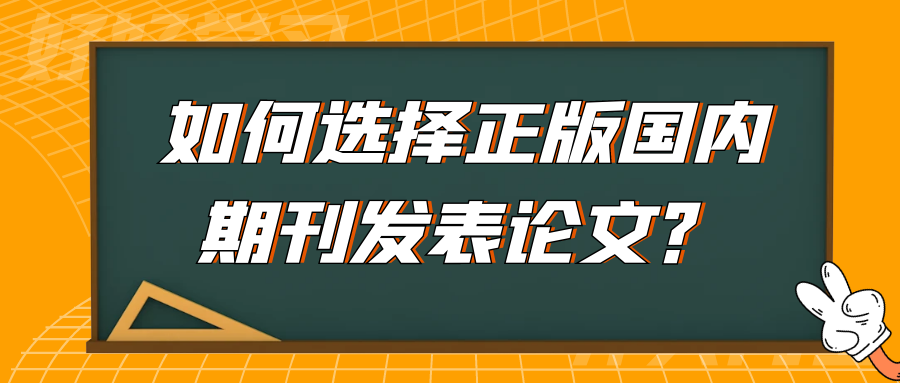 如何选择正版国内期刊发表论文？91学术