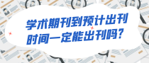 学术期刊到预计出刊时间一定可以出刊吗？