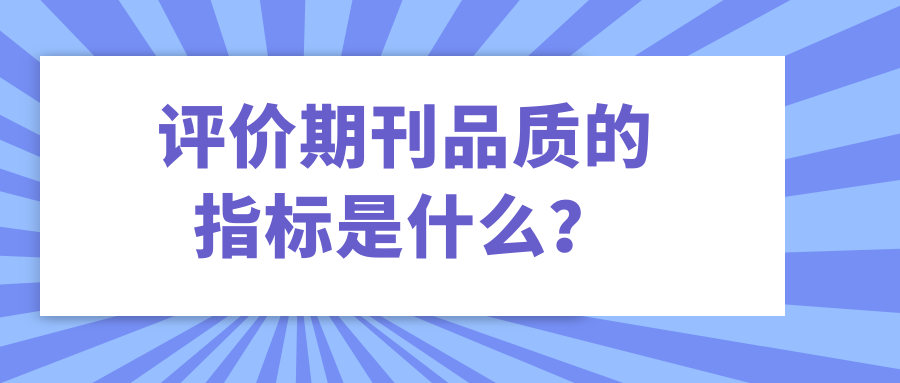评价期刊品质的指标是什么？91学术