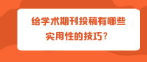 给学术期刊投稿有哪些实用性的技巧？