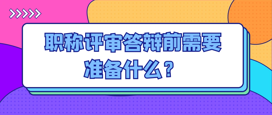 职称评审答辩前需要准备什么？91学术