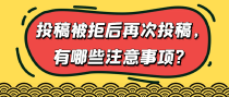 投稿被拒后再次投稿，有哪些注意事项？