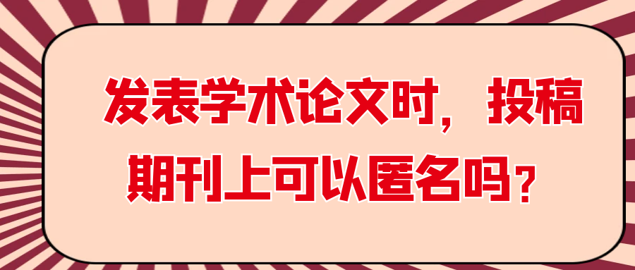 发表学术论文时，投稿期刊上可以匿名吗？91学术