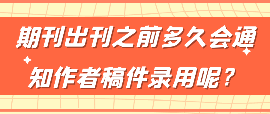 期刊出刊之前多久会通知作者稿件录用呢？91学术