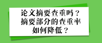 论文摘要查重吗？摘要部分的查重率如何降低？