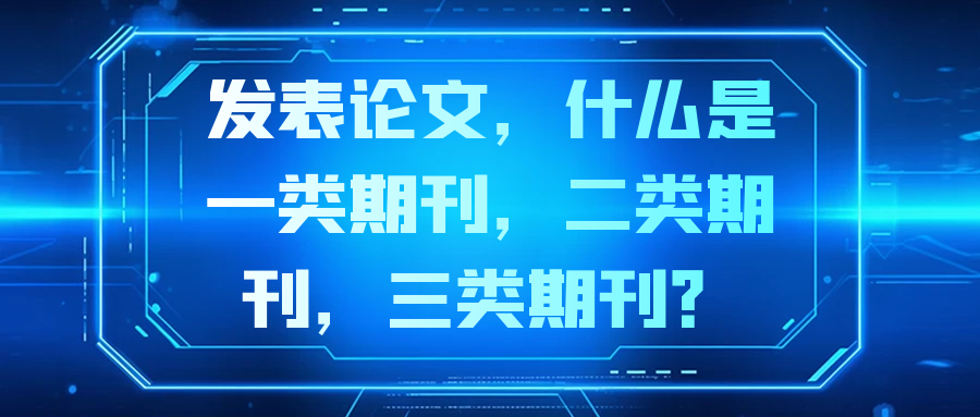 发表论文，什么是一类期刊，二类期刊，三类期刊？91学术
