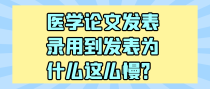 医学论文发表录用到发表为什么这么慢？