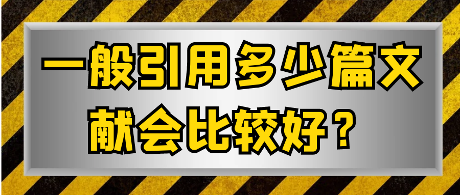 一般引用多少篇文献会比较好？91学术