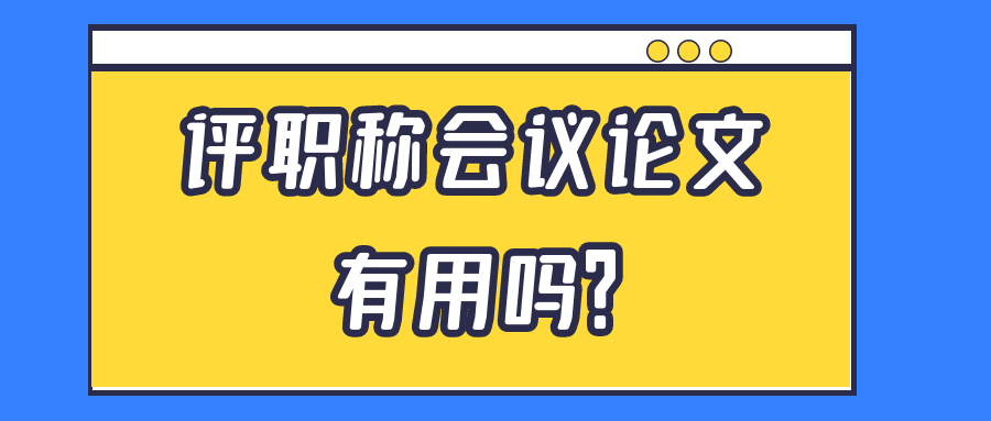 评职称会议论文有用吗？91学术