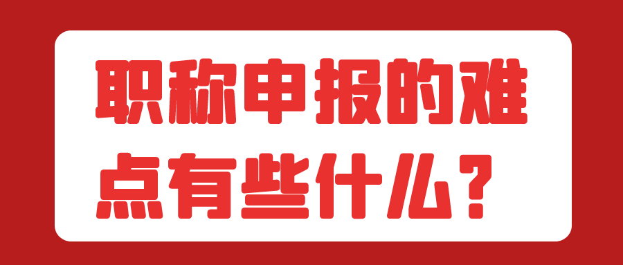 职称申报的难点有些什么？91学术