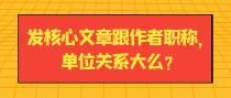 发核心文章跟作者职称，单位关系大么？