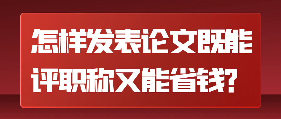 怎样发表论文既能评职称又能省钱？91学术