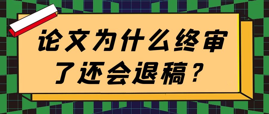论文为什么终审了还会退稿？91学术