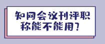 知网会议刊评职称可不可以用？