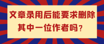 文章录用后能要求删除其中一位作者吗？