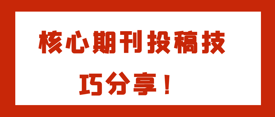 核心期刊投稿技巧分享！91学术