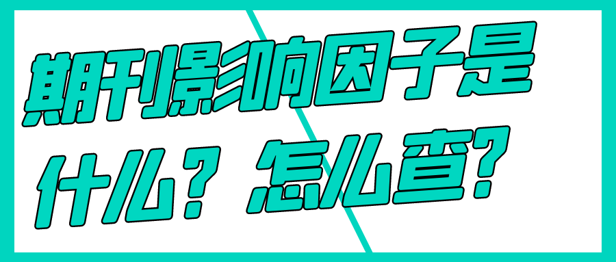 期刊影响因子是什么？怎么查？91学术